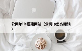 广安公网ipiis搭建网站（公网ip怎么赚钱）