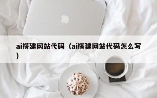广安ai搭建网站代码（ai搭建网站代码怎么写）