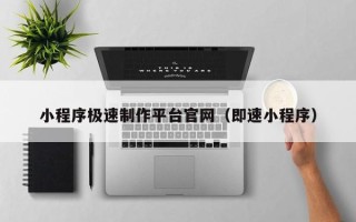 广安小程序极速制作平台官网（即速小程序）