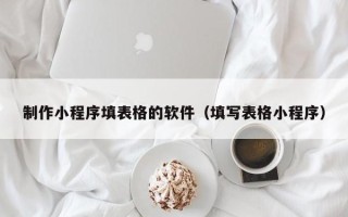广安制作小程序填表格的软件（填写表格小程序）