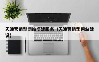 广安天津营销型网站搭建服务（天津营销型网站建设）