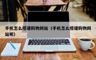 广安手机怎么搭建购物网站（手机怎么搭建购物网站呢）
