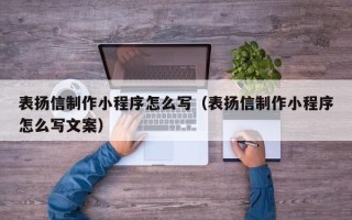 广安表扬信制作小程序怎么写（表扬信制作小程序怎么写文案）