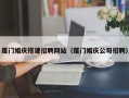 广安厦门婚庆搭建招聘网站（厦门婚庆公司招聘）
