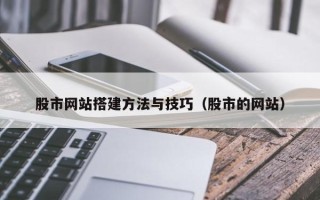 广安股市网站搭建方法与技巧（股市的网站）