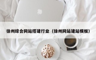 广安徐州综合网站搭建行业（徐州网站建站模板）