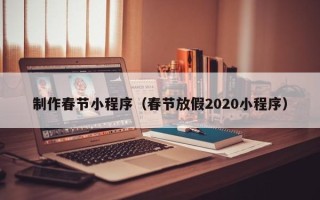 广安制作春节小程序（春节放假2020小程序）