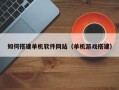广安如何搭建单机软件网站（单机游戏搭建）