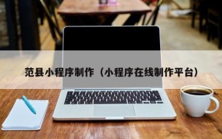 广安范县小程序制作（小程序在线制作平台）