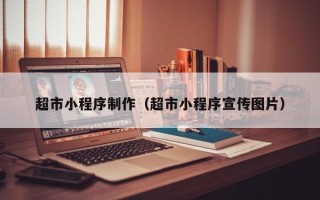 广安超市小程序制作（超市小程序宣传图片）