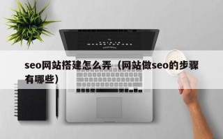 广安seo网站搭建怎么弄（网站做seo的步骤有哪些）
